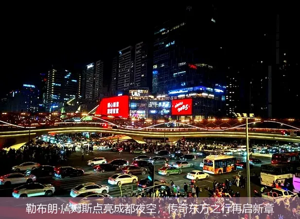 9月6日,勒布朗·詹姆斯点亮成都夜空，传奇东方之行再启新章