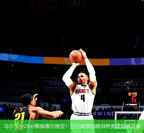 9月8日,马尔卡宁29分撕裂塞尔维亚！芬兰雄狮的眼泪照亮欧锦赛之夜