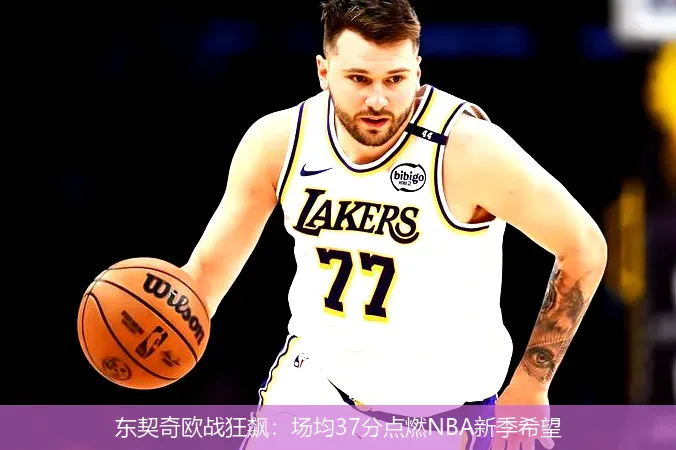东契奇欧战狂飙:场均37分点燃NBA新季希望